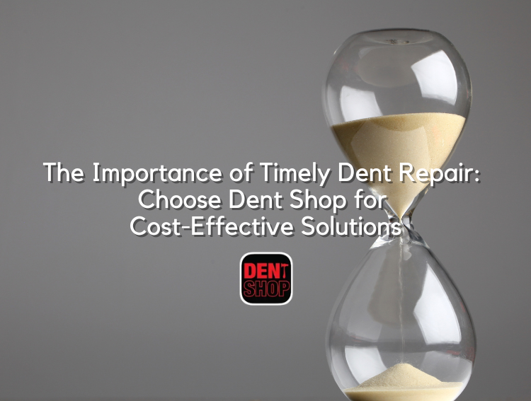 The Importance of Timely Dent Repair Choose Dent Shop for Cost-Effective Solutions