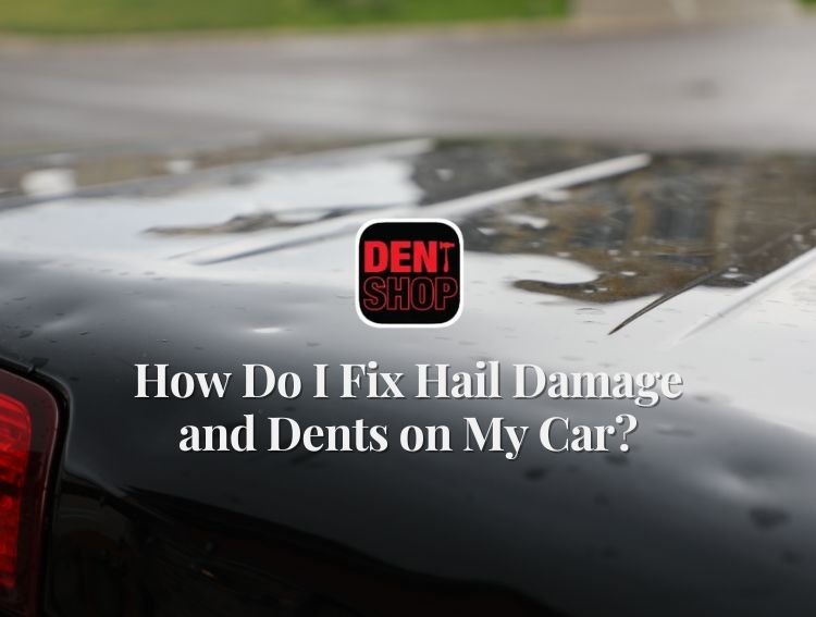 How Do I Fix Hail Damage and Dents on My Car?